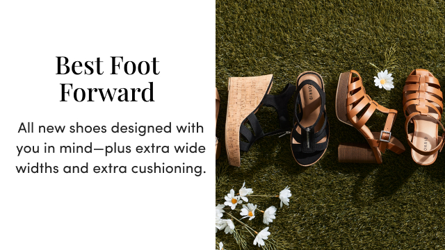 Best Foot Forward All new shoes designed with you in mind—plus extra wide widths and extra cushioning.